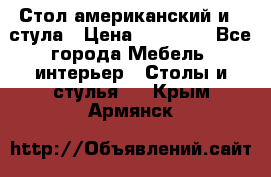 Стол американский и 2 стула › Цена ­ 14 000 - Все города Мебель, интерьер » Столы и стулья   . Крым,Армянск